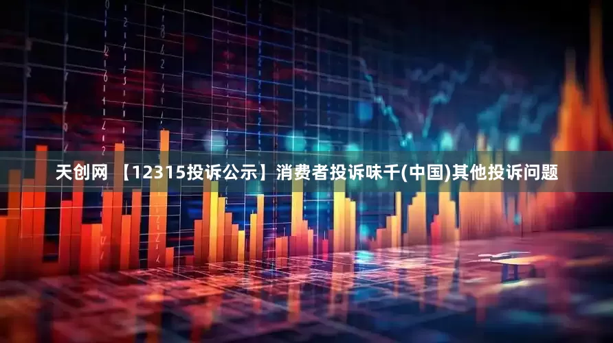 天创网 【12315投诉公示】消费者投诉味千(中国)其他投诉问题