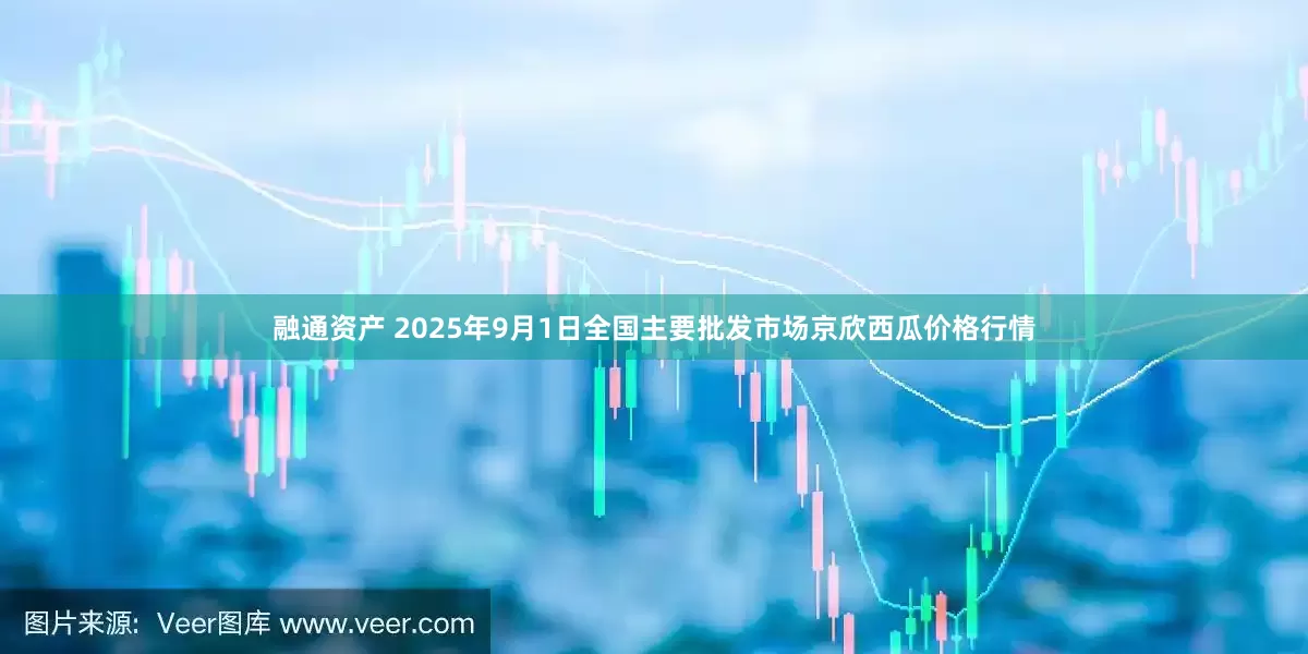 融通资产 2025年9月1日全国主要批发市场京欣西瓜价格行情