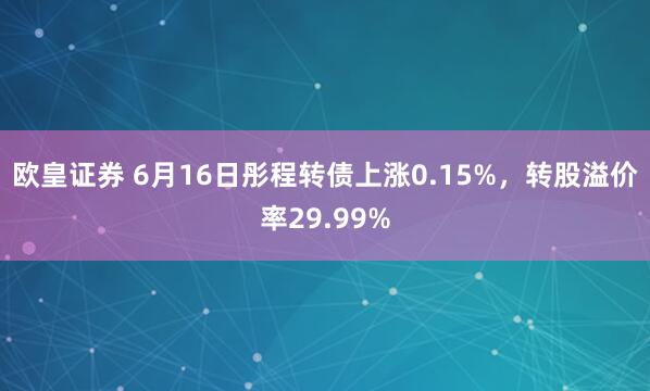 欧皇证券 6月16日彤程转债上涨0.15%，转股溢价率29.99%
