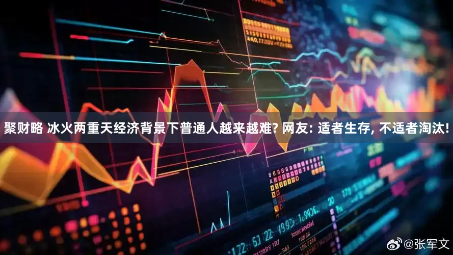 聚财略 冰火两重天经济背景下普通人越来越难? 网友: 适者生存, 不适者淘汰!
