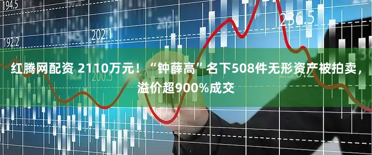 红腾网配资 2110万元！“钟薛高”名下508件无形资产被拍卖，溢价超900%成交